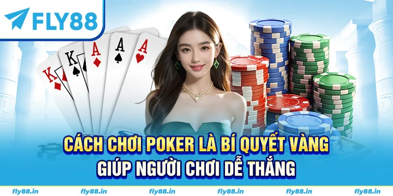 Cách chơi poker là bí quyết vàng giúp người chơi dễ thắng