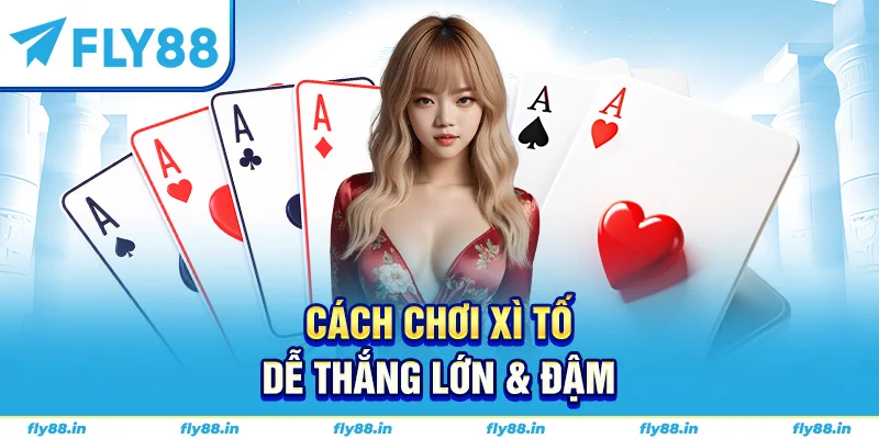 Cách chơi xì tố dễ thắng lớn & đậm